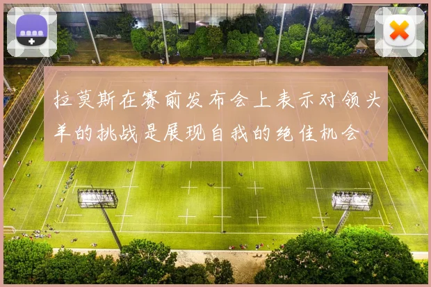 拉莫斯在赛前发布会上表示对领头羊的挑战是展现自我的绝佳机会