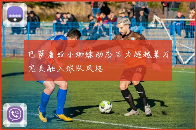 巴萨看好小蜘蛛动态活力超越莱万完美融入球队风格
