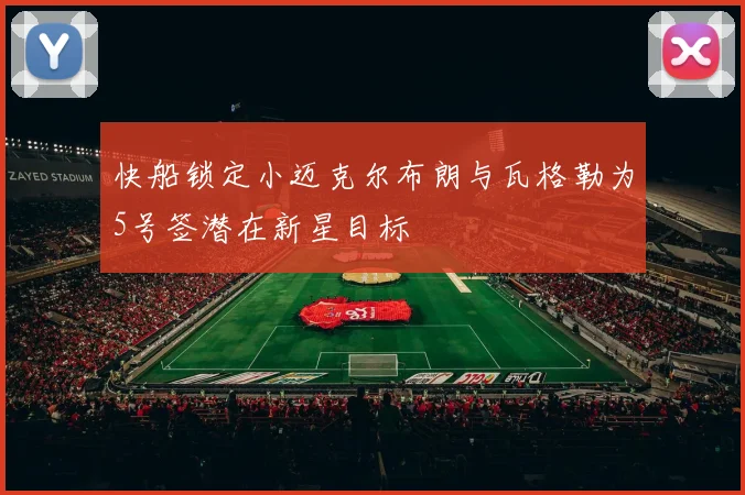 快船锁定小迈克尔布朗与瓦格勒为5号签潜在新星目标