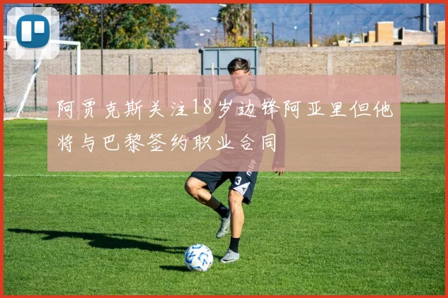 阿贾克斯关注18岁边锋阿亚里但他将与巴黎签约职业合同