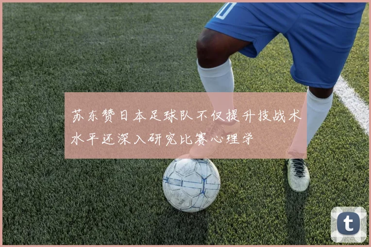 苏东赞日本足球队不仅提升技战术水平还深入研究比赛心理学